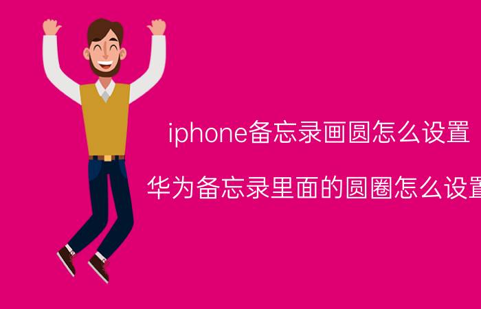 iphone备忘录画圆怎么设置 华为备忘录里面的圆圈怎么设置？